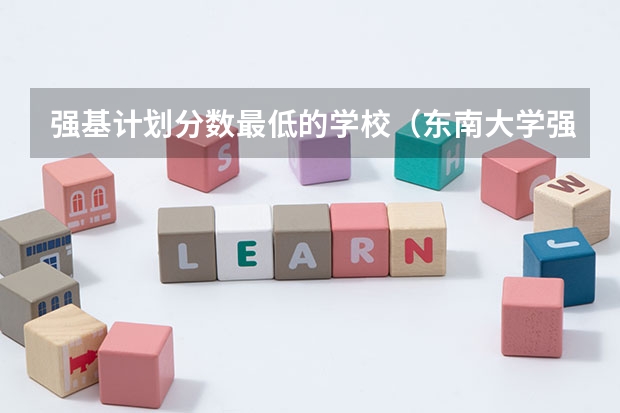 强基计划分数最低的学校（东南大学强基入围分数线2023）
