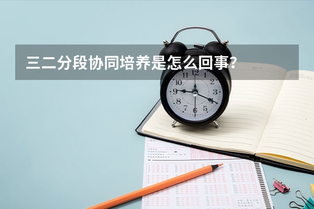 三二分段协同培养是怎么回事？