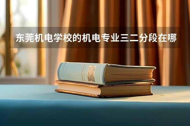 东莞机电学校的机电专业三二分段在哪里读书好