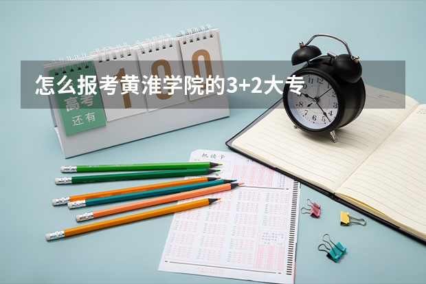 怎么报考黄淮学院的3+2大专