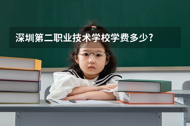 深圳第二职业技术学校学费多少?