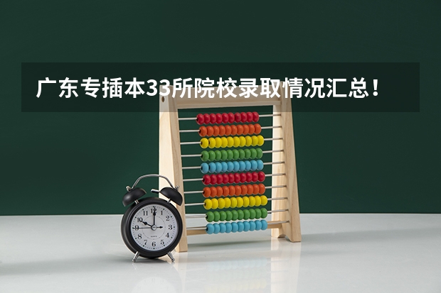 广东专插本33所院校录取情况汇总！ 专插本通过率有多高？