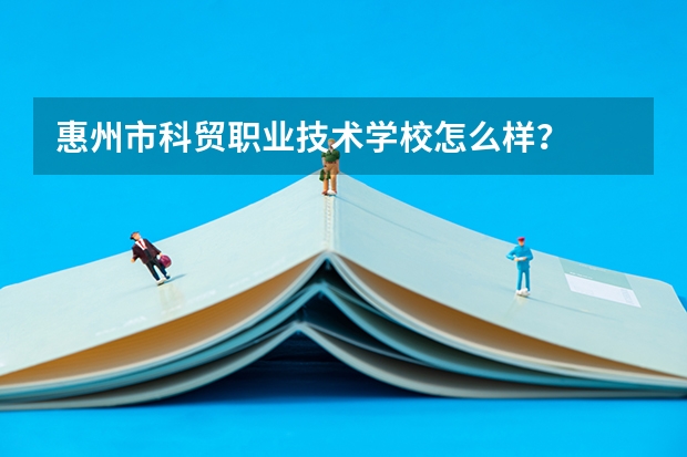 惠州市科贸职业技术学校怎么样？