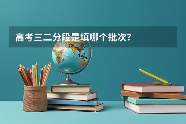 高考三二分段是填哪个批次？
