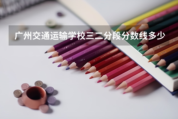广州交通运输学校三二分段分数线多少