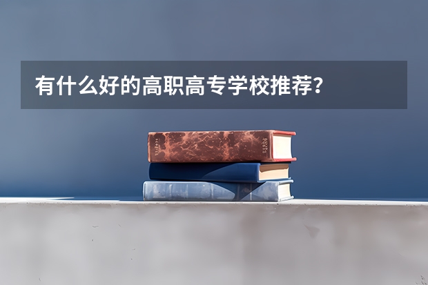 有什么好的高职高专学校推荐?
