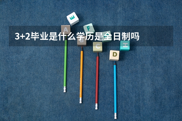 3+2毕业是什么学历是全日制吗