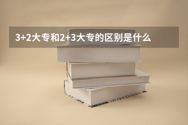 3+2大专和2+3大专的区别是什么?
