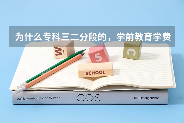 为什么专科三二分段的，学前教育学费要比教师教育的贵一倍