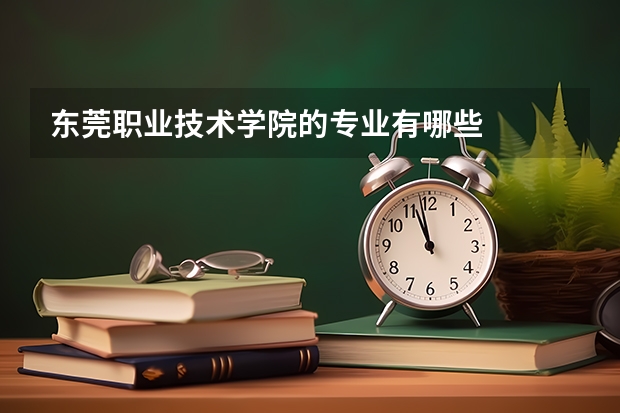 东莞职业技术学院的专业有哪些