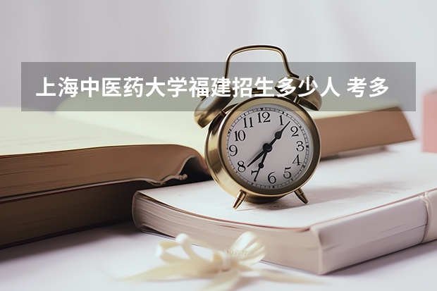 上海中医药大学福建招生多少人 考多少分可以上