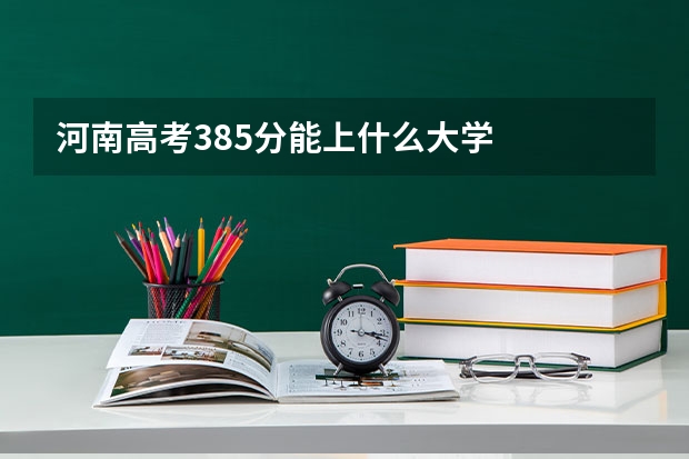 河南高考385分能上什么大学