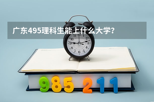 广东495理科生能上什么大学？