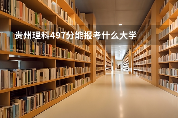 贵州理科497分能报考什么大学