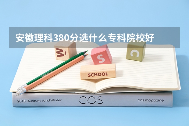 安徽理科380分选什么专科院校好