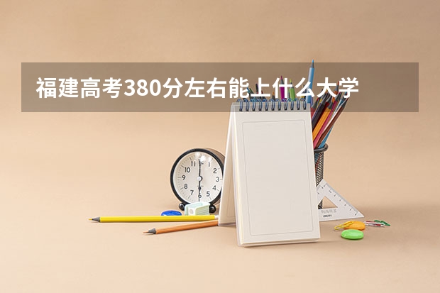 福建高考380分左右能上什么大学