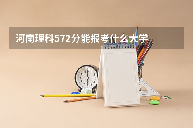 河南理科572分能报考什么大学