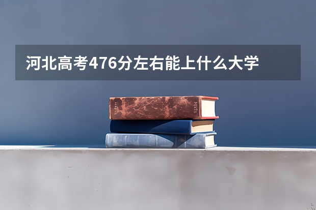 河北高考476分左右能上什么大学