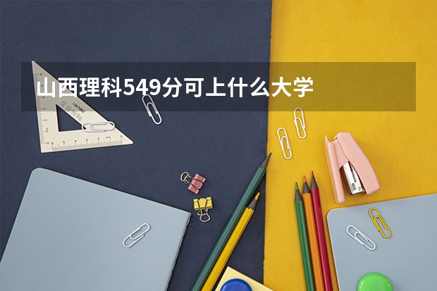 山西理科549分可上什么大学