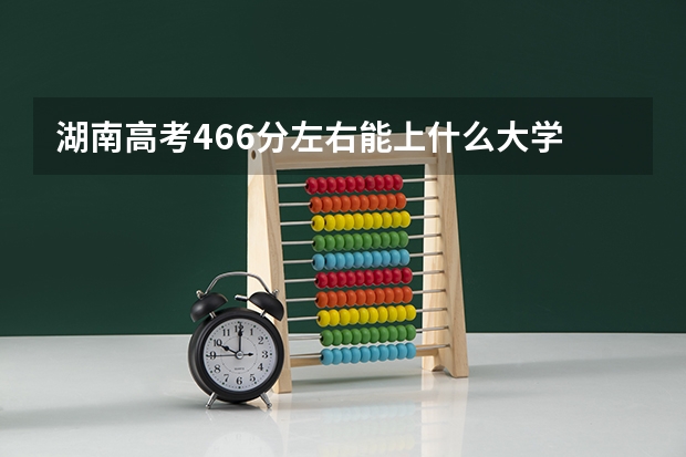 湖南高考466分左右能上什么大学