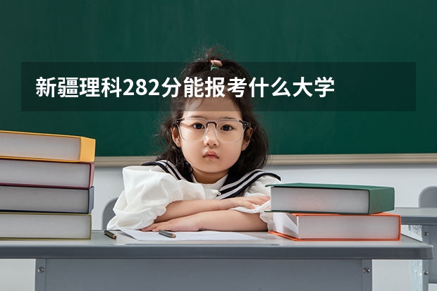 新疆理科282分能报考什么大学
