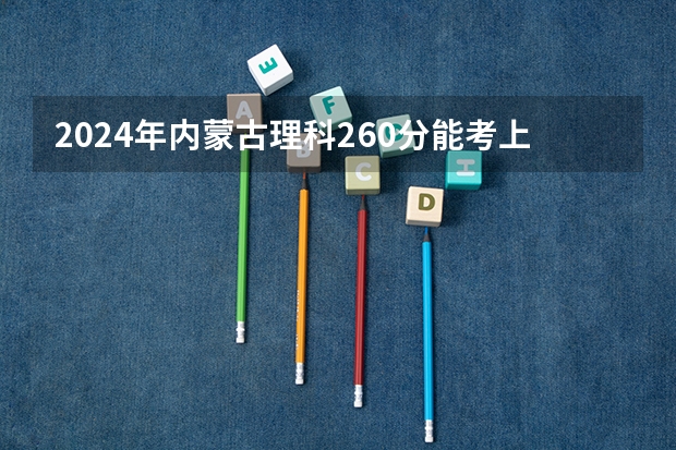 2024年内蒙古理科260分能考上什么大学？
