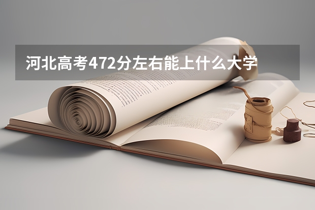 河北高考472分左右能上什么大学