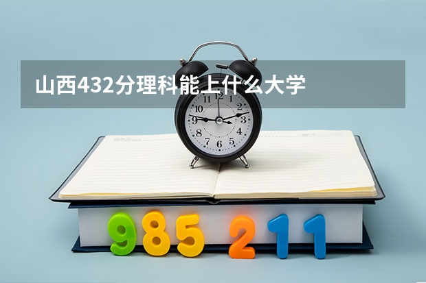 山西432分理科能上什么大学