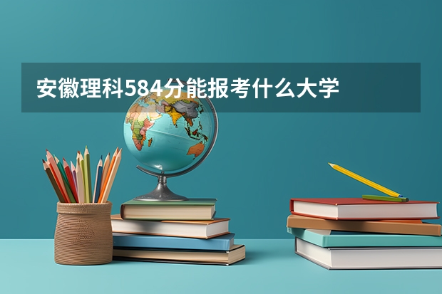 安徽理科584分能报考什么大学
