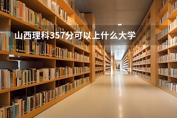 山西理科357分可以上什么大学