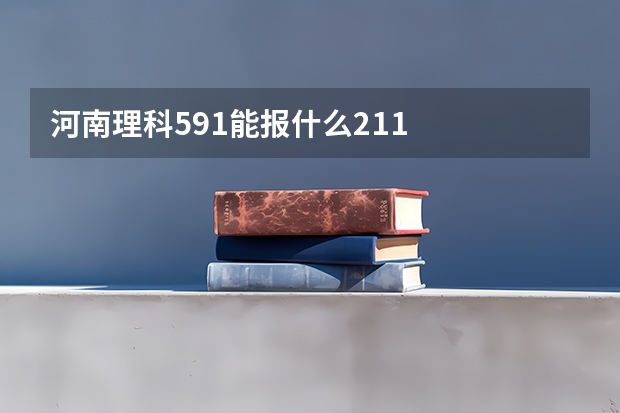 河南理科591能报什么211