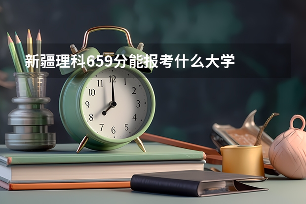 新疆理科659分能报考什么大学