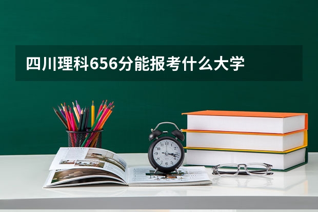 四川理科656分能报考什么大学