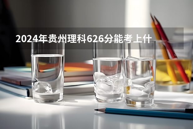 2024年贵州理科626分能考上什么大学？