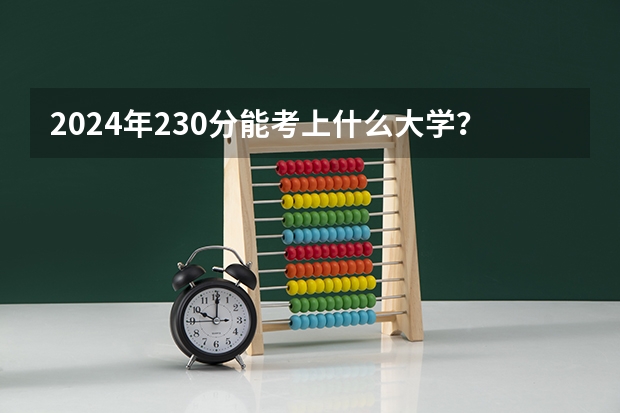 2024年230分能考上什么大学?