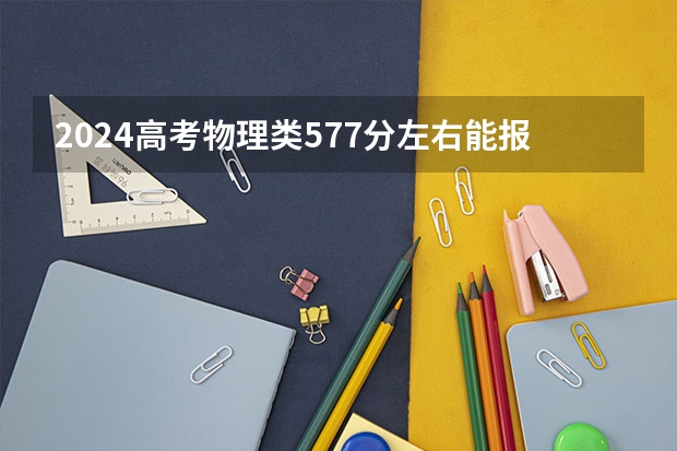 2024高考物理类577分左右能报什么大学
