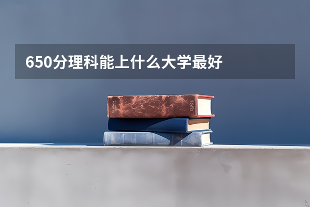 650分理科能上什么大学最好