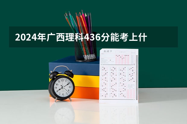 2024年广西理科436分能考上什么大学？