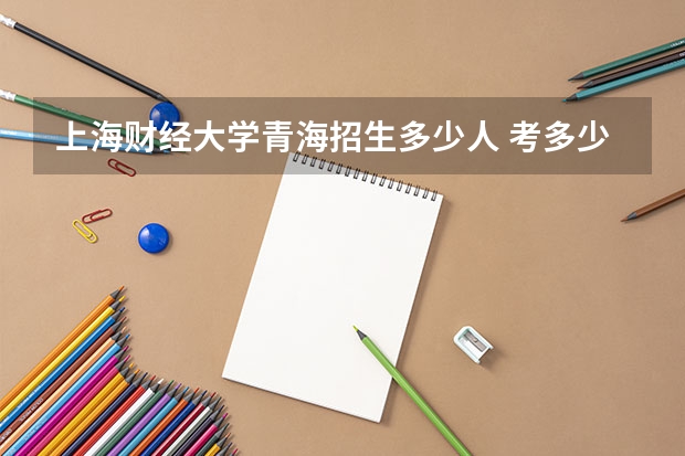 上海财经大学青海招生多少人 考多少分可以上