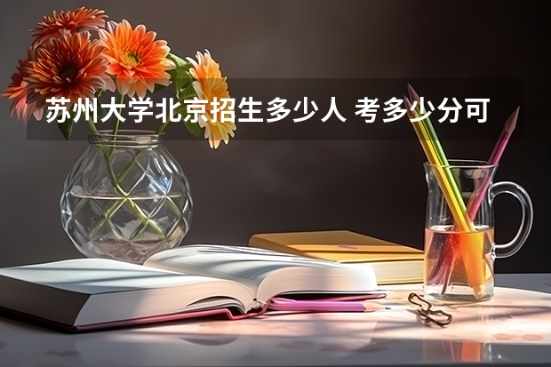 苏州大学北京招生多少人 考多少分可以上