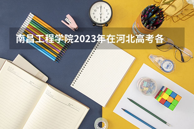 南昌工程学院2023年在河北高考各专业的招生人数是多少