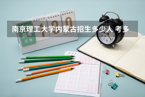 南京理工大学内蒙古招生多少人 考多少分可以上