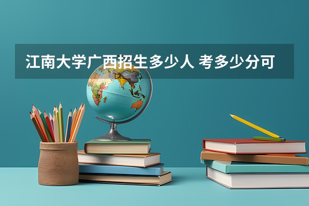 江南大学广西招生多少人 考多少分可以上