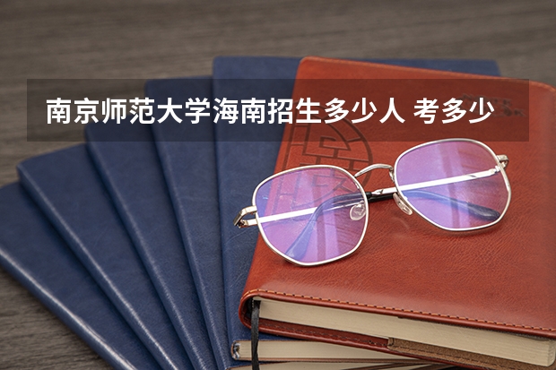 南京师范大学海南招生多少人 考多少分可以上