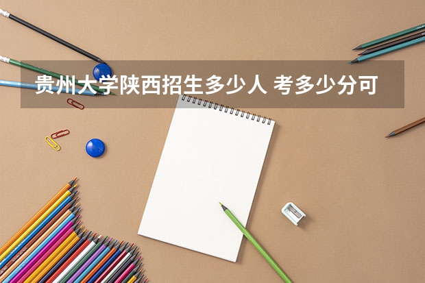 贵州大学陕西招生多少人 考多少分可以上
