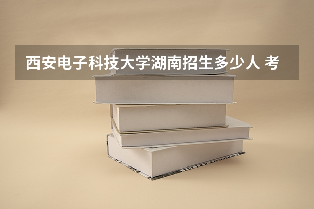 西安电子科技大学湖南招生多少人 考多少分可以上