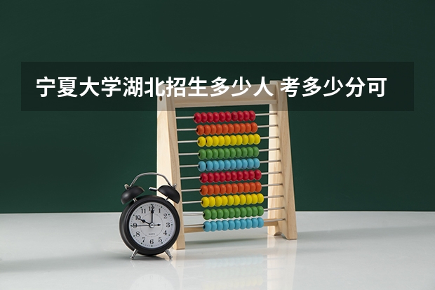 宁夏大学湖北招生多少人 考多少分可以上