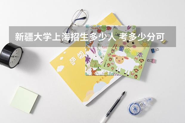 新疆大学上海招生多少人 考多少分可以上