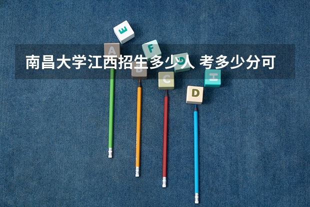南昌大学江西招生多少人 考多少分可以上