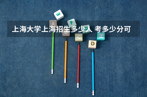 上海大学上海招生多少人 考多少分可以上